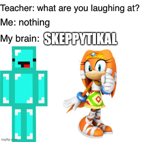 Sound skeptikal to me |  SKEPPYTIKAL | image tagged in teacher what are you laughing at | made w/ Imgflip meme maker
