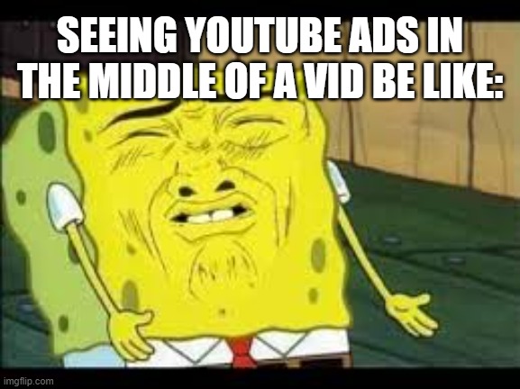 Disgusted Spongebob | SEEING YOUTUBE ADS IN THE MIDDLE OF A VID BE LIKE: | image tagged in disgusted spongebob | made w/ Imgflip meme maker