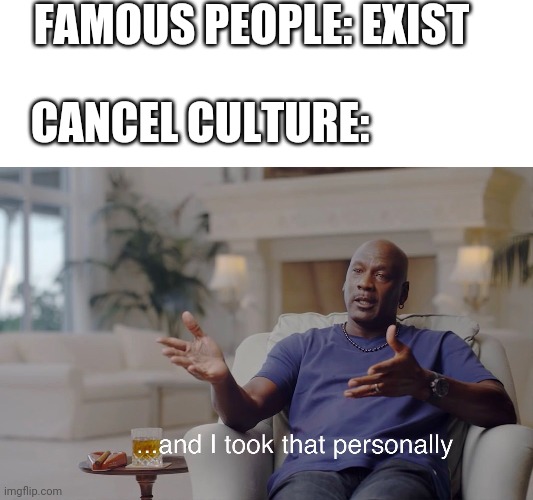 and I took that personally | FAMOUS PEOPLE: EXIST; CANCEL CULTURE: | image tagged in and i took that personally | made w/ Imgflip meme maker