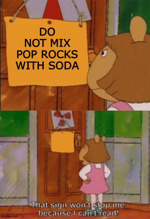 DW Sign Won't Stop Me Because I Can't Read | DO NOT MIX POP ROCKS WITH SODA | image tagged in dw sign won't stop me because i can't read | made w/ Imgflip meme maker