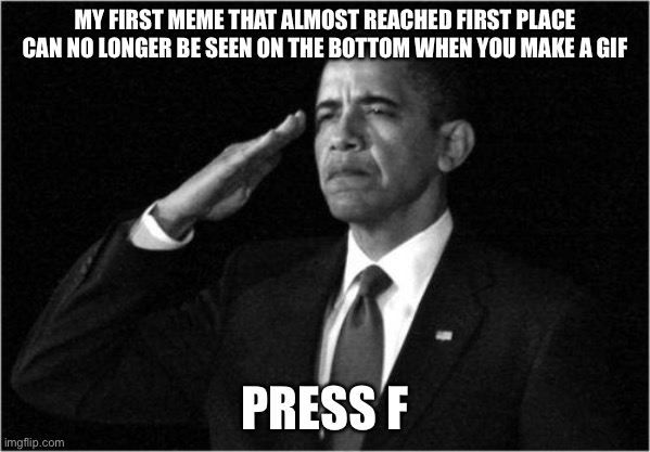 obama-salute | MY FIRST MEME THAT ALMOST REACHED FIRST PLACE CAN NO LONGER BE SEEN ON THE BOTTOM WHEN YOU MAKE A GIF; PRESS F | image tagged in obama-salute | made w/ Imgflip meme maker