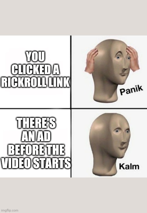 panik kalm | YOU CLICKED A RICKROLL LINK; THERE'S AN AD BEFORE THE VIDEO STARTS | image tagged in panik kalm | made w/ Imgflip meme maker