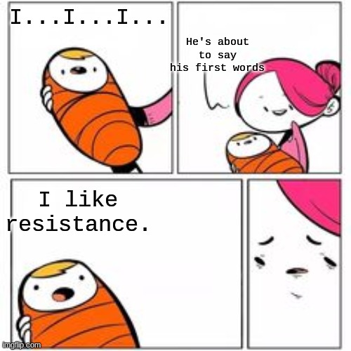 He's About To Say His First Words | He's about to say his first words; I...I...I... I like resistance. | image tagged in he's about to say his first words,resistance | made w/ Imgflip meme maker
