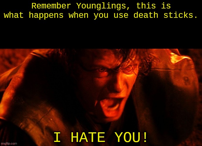 lots of people were making death sticks memes so, here's my second. | Remember Younglings, this is what happens when you use death sticks. I HATE YOU! | image tagged in anakin i hate you | made w/ Imgflip meme maker