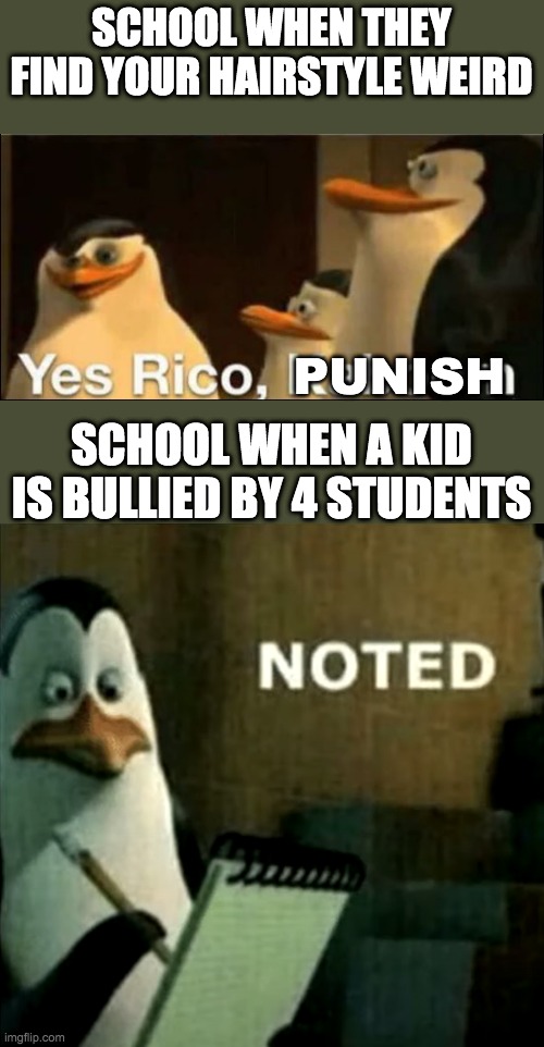 Noted | SCHOOL WHEN THEY FIND YOUR HAIRSTYLE WEIRD; PUNISH; SCHOOL WHEN A KID IS BULLIED BY 4 STUDENTS | image tagged in noted,school | made w/ Imgflip meme maker