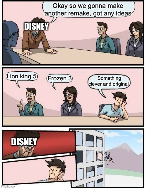 Boardroom Meeting Suggestion | Okay so we gonna make another remake, got any ideas; DISNEY; Lion king 5; Something clever and original; Frozen 3; DISNEY | image tagged in memes,boardroom meeting suggestion | made w/ Imgflip meme maker