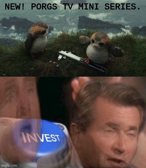 would u invest? | NEW! PORGS TV MINI SERIES. | image tagged in porgs and a lightsber,invest | made w/ Imgflip meme maker