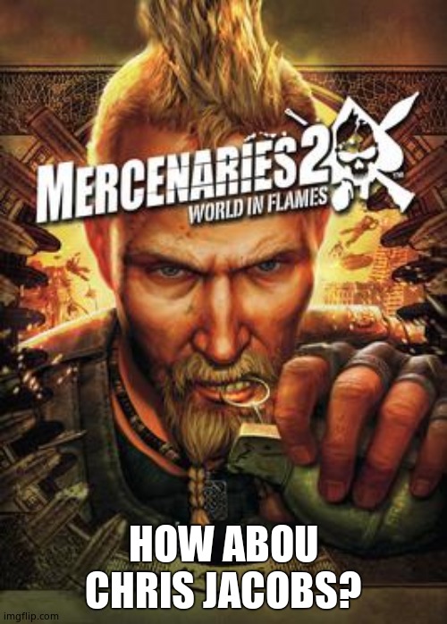 Mercenaries 2 | HOW ABOU CHRIS JACOBS? | image tagged in mercenaries 2 | made w/ Imgflip meme maker