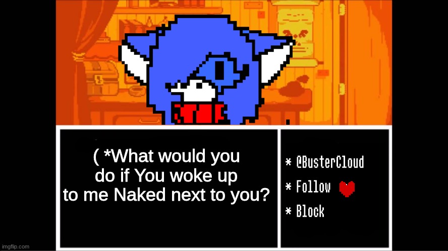 eeeeeeeeee | ( *What would you do if You woke up to me Naked next to you? | image tagged in clouddays undertale temp | made w/ Imgflip meme maker