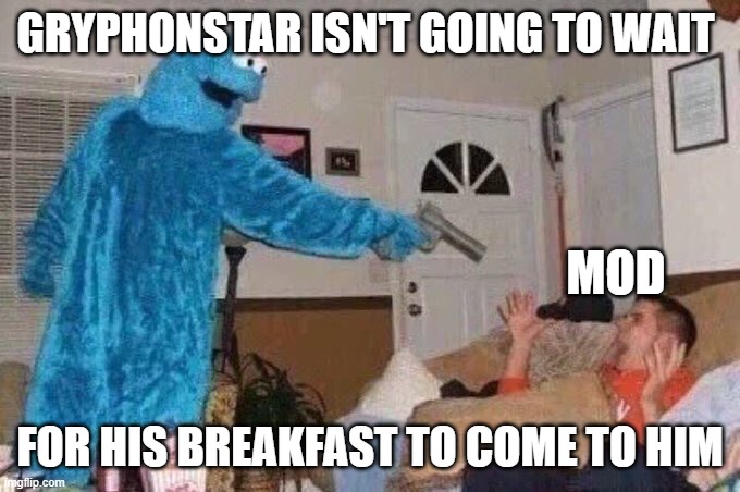 Cursed Cookie Monster | GRYPHONSTAR ISN'T GOING TO WAIT; MOD; FOR HIS BREAKFAST TO COME TO HIM | image tagged in cursed cookie monster | made w/ Imgflip meme maker