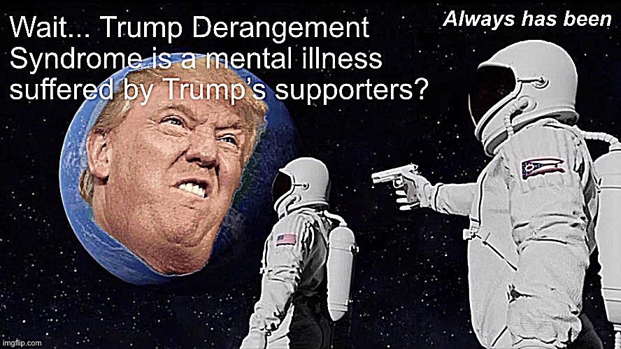 These fascists get to own that term | image tagged in trump derangement syndrome accurate,trump derangement syndrome | made w/ Imgflip meme maker