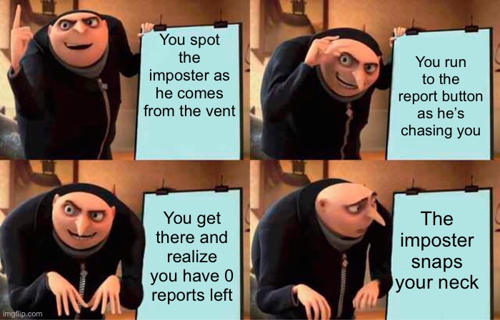 Gru's Plan | You spot the imposter as he comes from the vent; You run to the report button as he’s chasing you; The imposter snaps your neck; You get there and realize you have 0 reports left | image tagged in memes,gru's plan | made w/ Imgflip meme maker