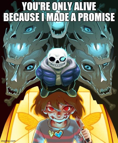 Undertale Sans | YOU'RE ONLY ALIVE BECAUSE I MADE A PROMISE | image tagged in undertale sans | made w/ Imgflip meme maker