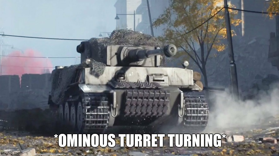 Tiger 237 | *OMINOUS TURRET TURNING* | image tagged in tiger 237 | made w/ Imgflip meme maker