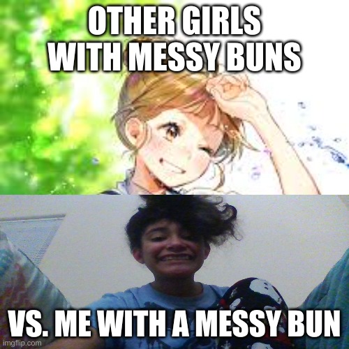 why? | OTHER GIRLS WITH MESSY BUNS; VS. ME WITH A MESSY BUN | image tagged in funny memes | made w/ Imgflip meme maker