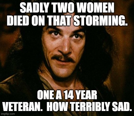 Inigo Montoya Meme | SADLY TWO WOMEN DIED ON THAT STORMING. ONE A 14 YEAR VETERAN.  HOW TERRIBLY SAD. | image tagged in memes,inigo montoya | made w/ Imgflip meme maker