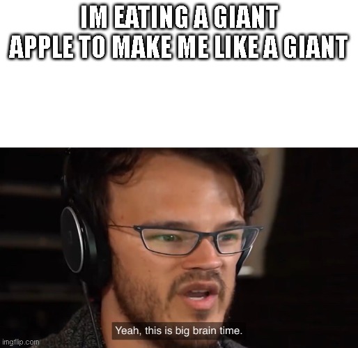 Yeah, this is big brain time | IM EATING A GIANT APPLE TO MAKE ME LIKE A GIANT | image tagged in yeah this is big brain time | made w/ Imgflip meme maker