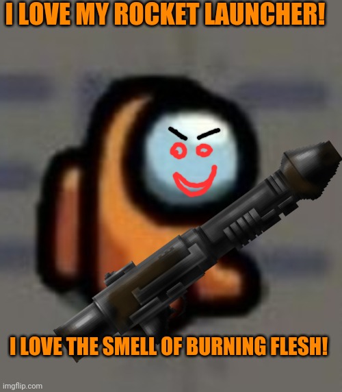 Mini crewmate sitting | I LOVE MY ROCKET LAUNCHER! I LOVE THE SMELL OF BURNING FLESH! | image tagged in mini crewmate sitting | made w/ Imgflip meme maker