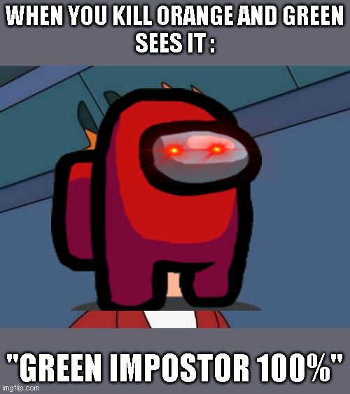 When you kill orang and green sees it | WHEN YOU KILL ORANGE AND GREEN
SEES IT :; "GREEN IMPOSTOR 100%" | image tagged in memes,futurama fry | made w/ Imgflip meme maker
