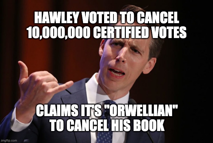 Josh Hawley Cancelled | HAWLEY VOTED TO CANCEL 10,000,000 CERTIFIED VOTES; CLAIMS IT'S "ORWELLIAN" TO CANCEL HIS BOOK | image tagged in josh hawley traitor,cancelled,traitor,josh hawley | made w/ Imgflip meme maker