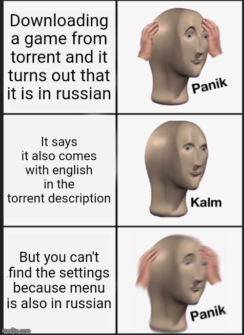 Language barrier panic |  Downloading a game from torrent and it turns out that it is in russian; It says it also comes with english in the torrent description; But you can't find the settings because menu is also in russian | image tagged in memes,panik kalm panik | made w/ Imgflip meme maker
