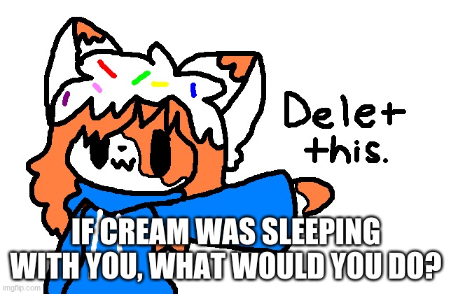 We do not lewd this bean. | IF CREAM WAS SLEEPING WITH YOU, WHAT WOULD YOU DO? | image tagged in cream delet this | made w/ Imgflip meme maker