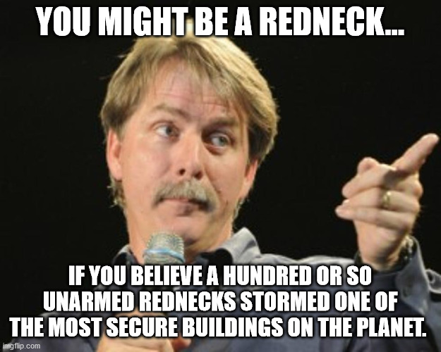 Trump 2020 | YOU MIGHT BE A REDNECK... IF YOU BELIEVE A HUNDRED OR SO UNARMED REDNECKS STORMED ONE OF THE MOST SECURE BUILDINGS ON THE PLANET. | image tagged in lol | made w/ Imgflip meme maker