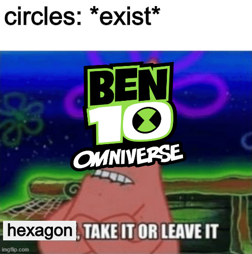 ben 10 meme | circles: *exist*; hexagon | image tagged in three take it or leave it,ben 10 | made w/ Imgflip meme maker