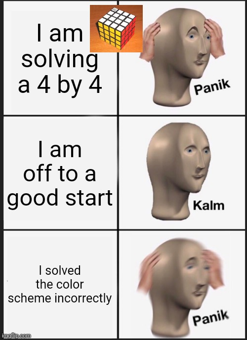 When I solve a 4 by 4 Rubik's cube |  I am solving a 4 by 4; I am off to a good start; I solved the color scheme incorrectly | image tagged in memes,panik kalm panik,rubik's cube,rubik cube,cube | made w/ Imgflip meme maker