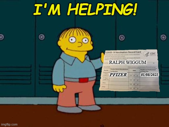 ralph wiggum | I'M HELPING! RALPH WIGGUM; PFIZER; 01/08/2021 | image tagged in ralph wiggum,i'm helping,covid,vaccine,card,covid-19 | made w/ Imgflip meme maker