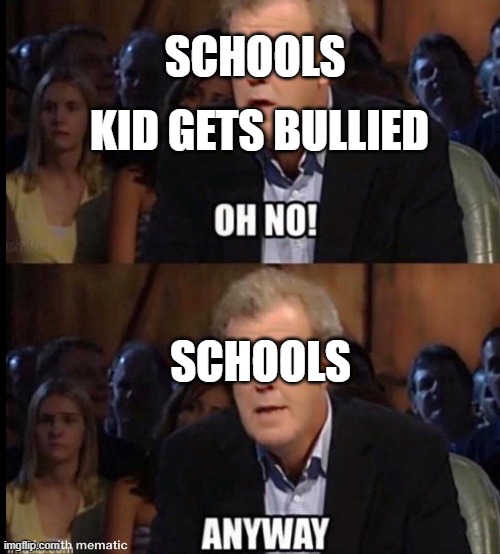 Oh no anyway | SCHOOLS; KID GETS BULLIED; SCHOOLS | image tagged in oh no anyway | made w/ Imgflip meme maker