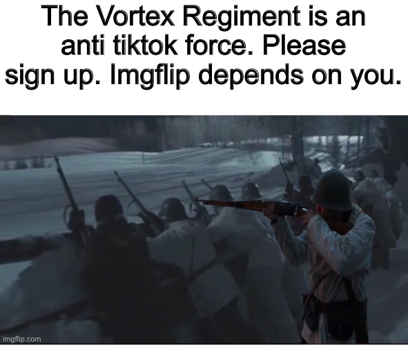 . | The Vortex Regiment is an anti tiktok force. Please sign up. Imgflip depends on you. | image tagged in tik tok sucks | made w/ Imgflip meme maker