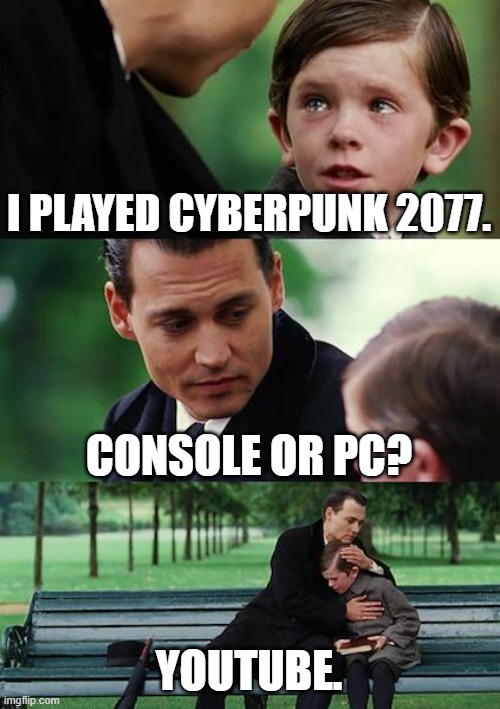 How I'll enjoy Cyberpunk 2077 | I PLAYED CYBERPUNK 2077. CONSOLE OR PC? YOUTUBE. | image tagged in memes,finding neverland | made w/ Imgflip meme maker