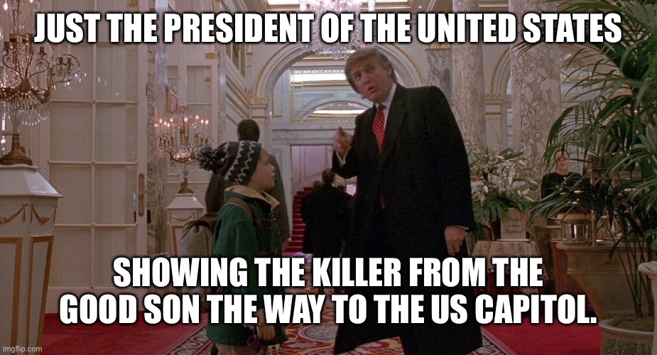 Trump and the Good Son | JUST THE PRESIDENT OF THE UNITED STATES; SHOWING THE KILLER FROM THE GOOD SON THE WAY TO THE US CAPITOL. | image tagged in donald trump home alone 2 | made w/ Imgflip meme maker