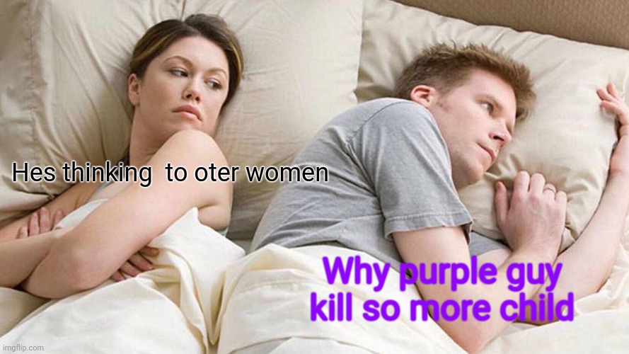 I Bet He's Thinking About Other Women Meme | Hes thinking  to oter women; Why purple guy kill so more child | image tagged in memes,i bet he's thinking about other women | made w/ Imgflip meme maker