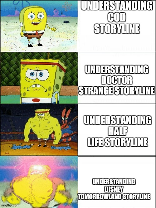 try not to get headache | UNDERSTANDING COD STORYLINE; UNDERSTANDING DOCTOR STRANGE STORYLINE; UNDERSTANDING HALF LIFE STORYLINE; UNDERSTANDING DISNEY TOMORROWLAND STORYLINE | image tagged in upgraded strong spongebob | made w/ Imgflip meme maker