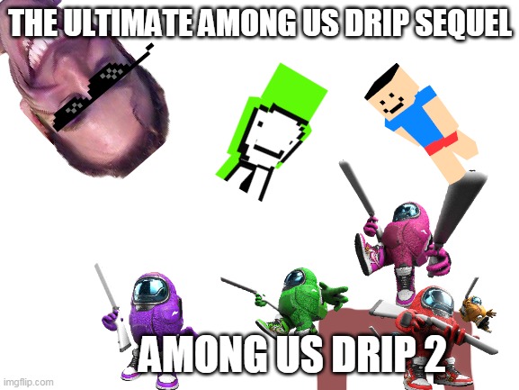 among us drip 2 !!! | THE ULTIMATE AMONG US DRIP SEQUEL; AMONG US DRIP 2 | image tagged in blank white template | made w/ Imgflip meme maker