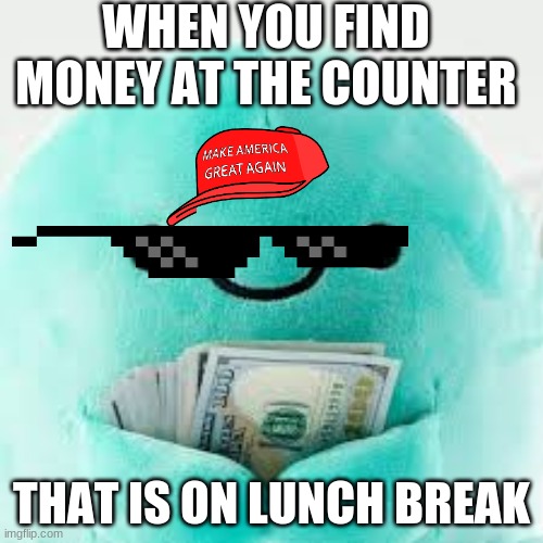 turkey | WHEN YOU FIND MONEY AT THE COUNTER; THAT IS ON LUNCH BREAK | image tagged in meme | made w/ Imgflip meme maker