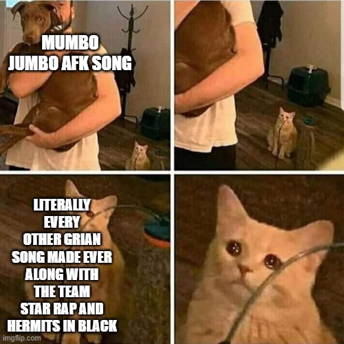 Mumbo Jumbo you are AFK | MUMBO JUMBO AFK SONG; LITERALLY EVERY OTHER GRIAN SONG MADE EVER ALONG WITH THE TEAM STAR RAP AND HERMITS IN BLACK | image tagged in sad cat holding dog | made w/ Imgflip meme maker