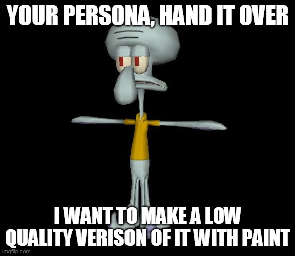 e | YOUR PERSONA, HAND IT OVER; I WANT TO MAKE A LOW QUALITY VERISON OF IT WITH PAINT | image tagged in squidward t-pose | made w/ Imgflip meme maker