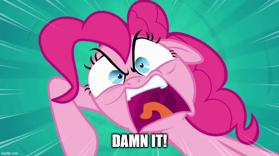 Angry Pinkie Pie | DAMN IT! | image tagged in angry pinkie pie | made w/ Imgflip meme maker