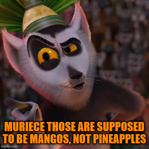King Julien | MURIECE THOSE ARE SUPPOSED TO BE MANGOS, NOT PINEAPPLES | image tagged in king julien | made w/ Imgflip meme maker