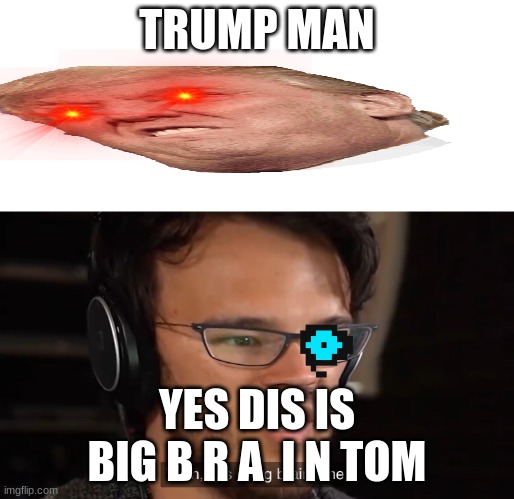 Yeah, this is big brain time | TRUMP MAN; YES DIS IS BIG B R A  I N TOM | image tagged in yeah this is big brain time | made w/ Imgflip meme maker