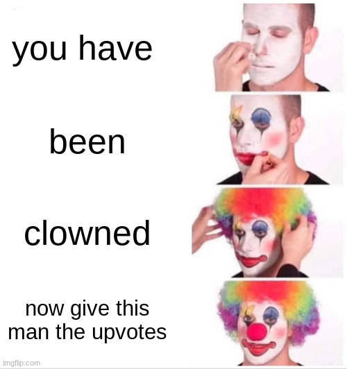 you have been clowned now give this man the upvotes | image tagged in memes,clown applying makeup | made w/ Imgflip meme maker