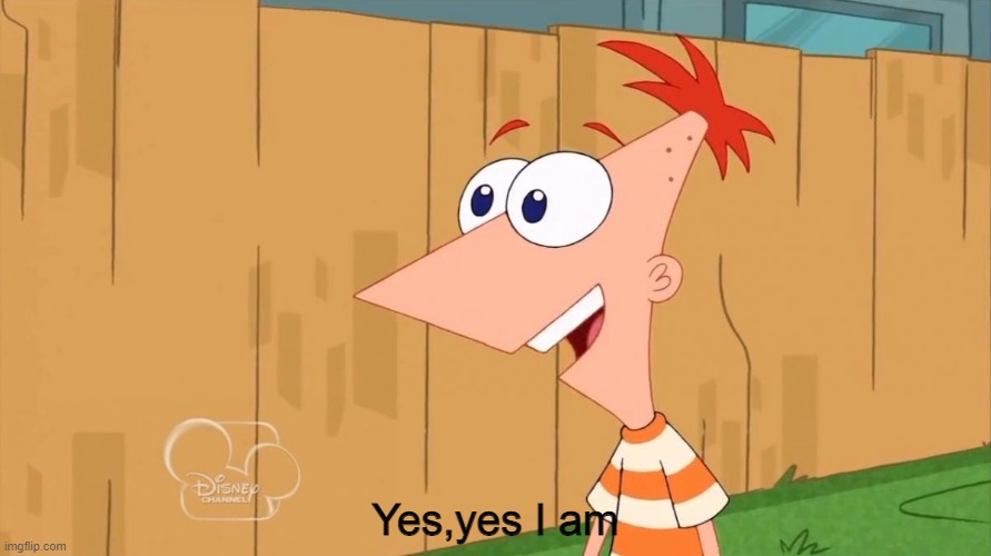 Yes Phineas | Yes,yes I am | image tagged in yes phineas | made w/ Imgflip meme maker
