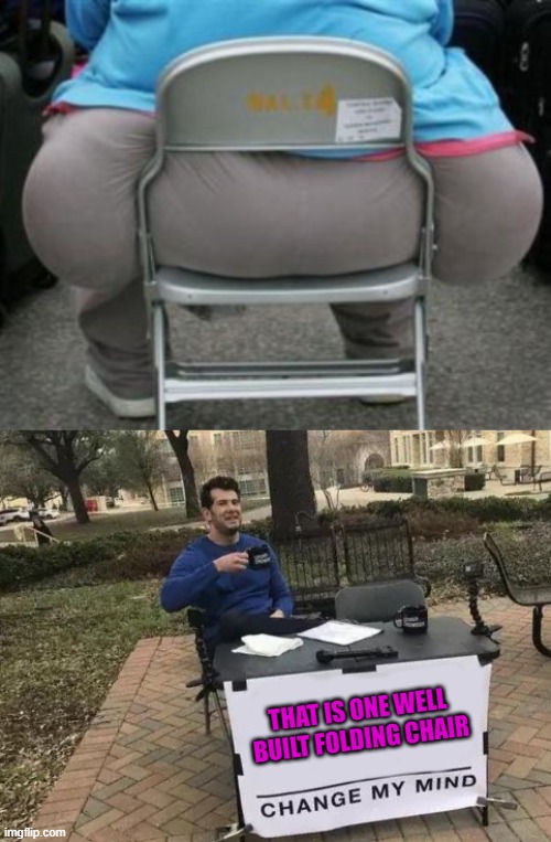 That chair gets my 5 star approval!!! | THAT IS ONE WELL BUILT FOLDING CHAIR | image tagged in wide load,memes,change my mind,funny,folding chairs | made w/ Imgflip meme maker
