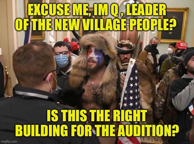 The MAGA Village People | EXCUSE ME, IM Q , LEADER OF THE NEW VILLAGE PEOPLE? IS THIS THE RIGHT BUILDING FOR THE AUDITION? | image tagged in donald trump,qanon,maga,crazy,terrorism,riots | made w/ Imgflip meme maker