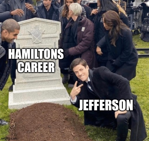 Never gonna be president now | HAMILTONS CAREER; JEFFERSON | image tagged in grant gustin over grave,hamilton,alexander hamilton,thomas jefferson | made w/ Imgflip meme maker