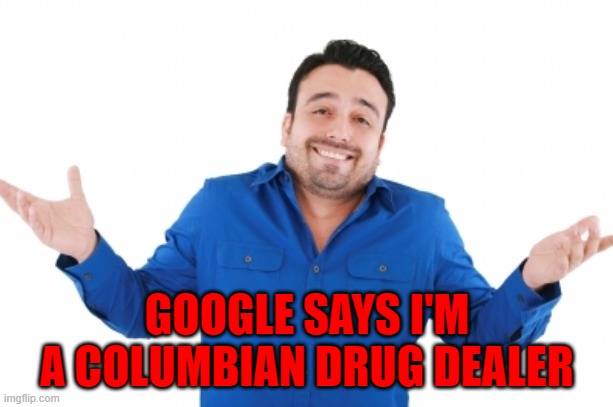 GOOGLE SAYS I'M A COLUMBIAN DRUG DEALER | made w/ Imgflip meme maker