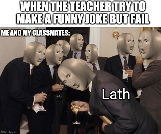 Laugh | WHEN THE TEACHER TRY TO MAKE A FUNNY JOKE BUT FAIL; ME AND MY CLASSMATES:; Lath | image tagged in memes,laughing men in suits,meme man,bad joke,teacher | made w/ Imgflip meme maker